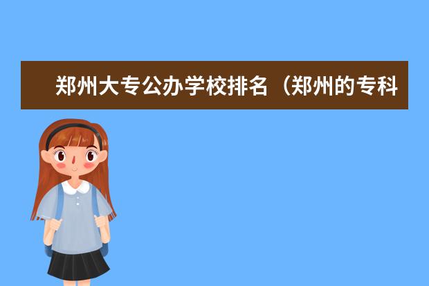 郑州大专公办学校排名（郑州的专科学校排名）