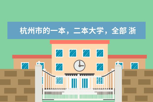 杭州市的一本，二本大学，全部 浙江省大学排名一览表一本