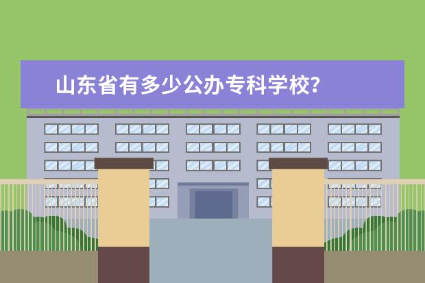 山东省有多少公办专科学校？