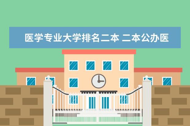 医学专业大学排名二本 二本公办医科院校排名