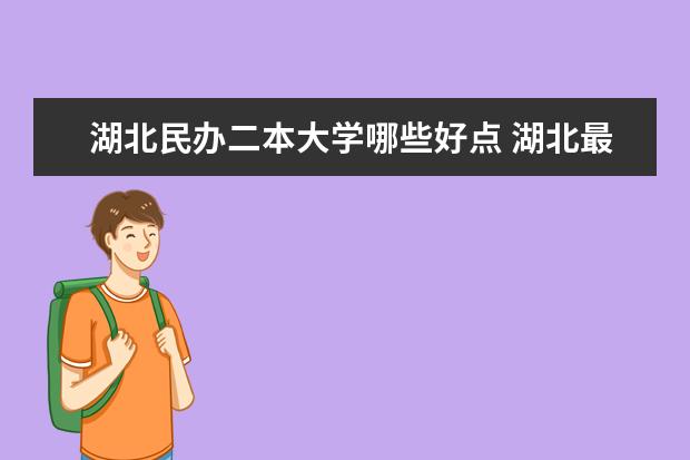 湖北民办二本大学哪些好点 湖北最好的民办二本