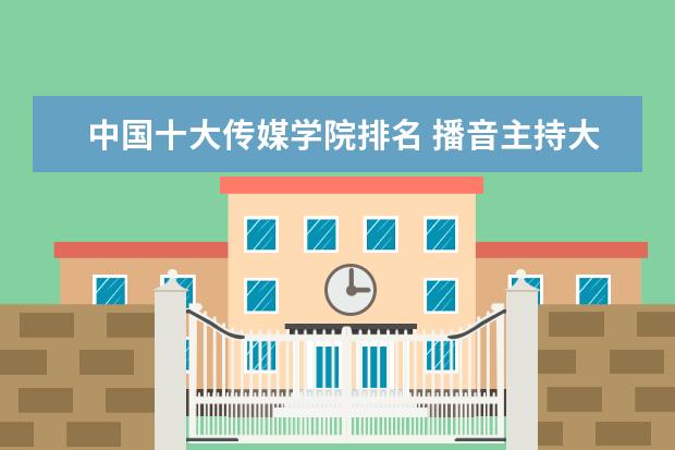 中国十大传媒学院排名 播音主持大专学校排名