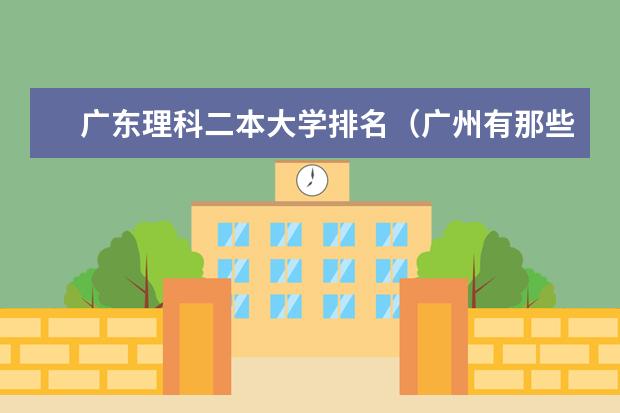广东理科二本大学排名（广州有那些好的二本院校？）