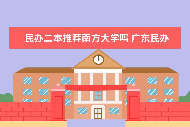 民办二本推荐南方大学吗 广东民办最好二本大学