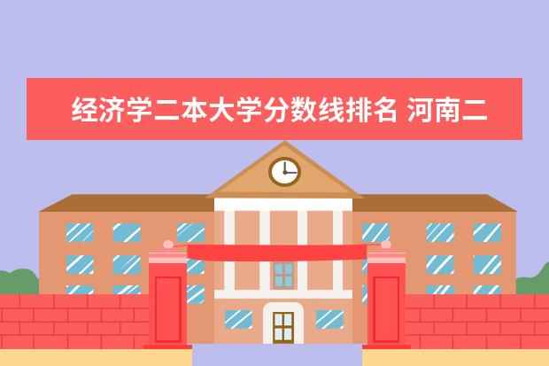 经济学二本大学分数线排名 河南二本院校排名及分数线