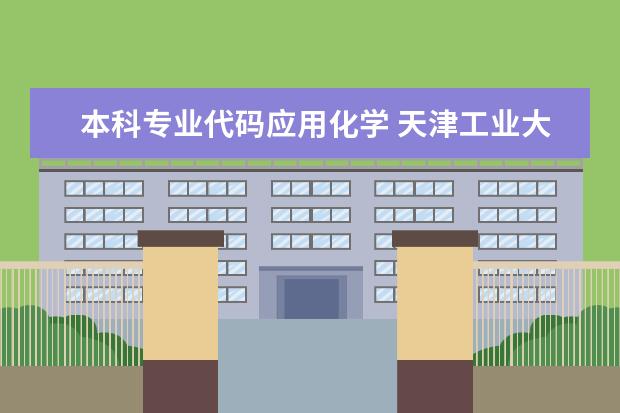 本科专业代码应用化学 天津工业大学专业代码