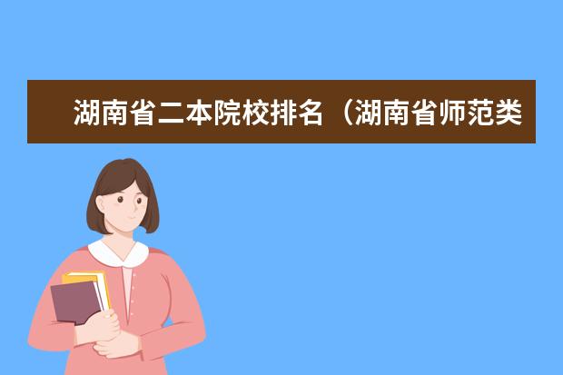湖南省二本院校排名（湖南省师范类院校排名及录取分）