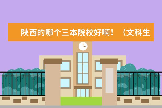 陕西的哪个三本院校好啊！（文科生） 高考433上哪个学校？！ 谢谢啦～