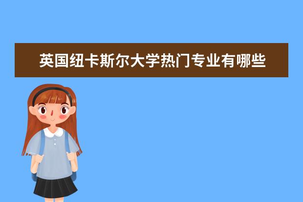 英国纽卡斯尔大学热门专业有哪些