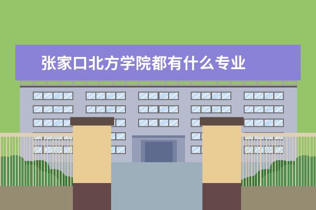 张家口北方学院都有什么专业