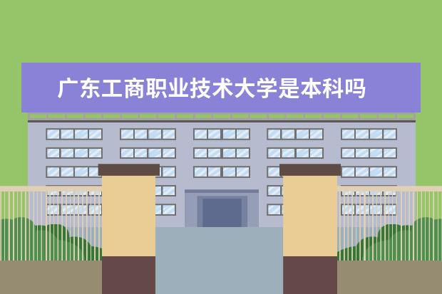 广东工商职业技术大学是本科吗