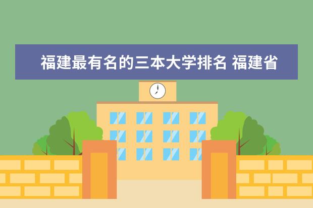 福建最有名的三本大学排名 福建省大学院校排名榜