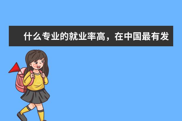 什么专业的就业率高，在中国最有发展潜力？