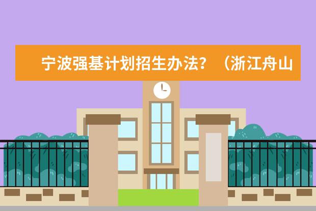 宁波强基计划招生办法？（浙江舟山中学等4所普通高中2023年特色招生章程公布）