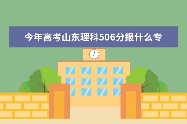 今年高考山东理科506分报什么专业什么学校比较合适