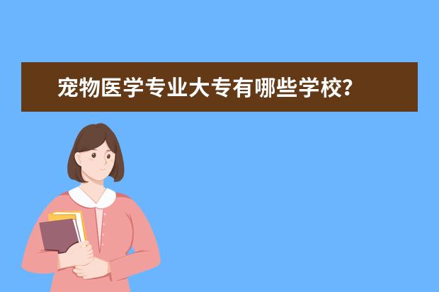 宠物医学专业大专有哪些学校？