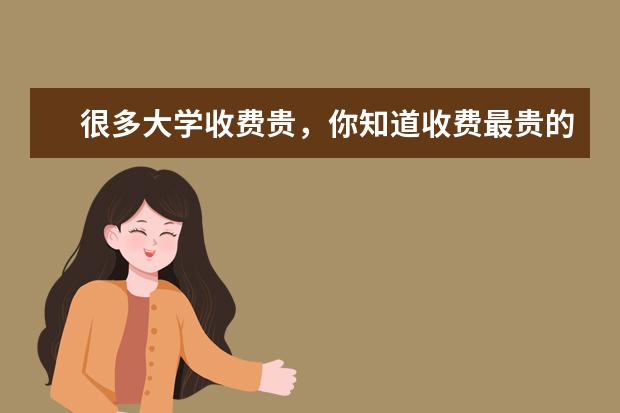 很多大学收费贵，你知道收费最贵的大学是哪所吗？