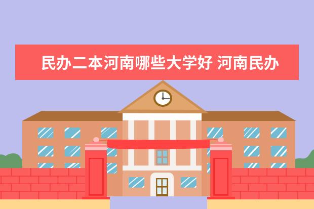 民办二本河南哪些大学好 河南民办二本大学排名表