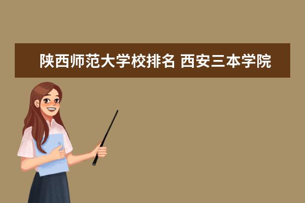 陕西师范大学校排名 西安三本学院排名