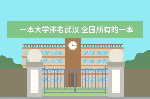一本大学排名武汉 全国所有的一本学校排名?,