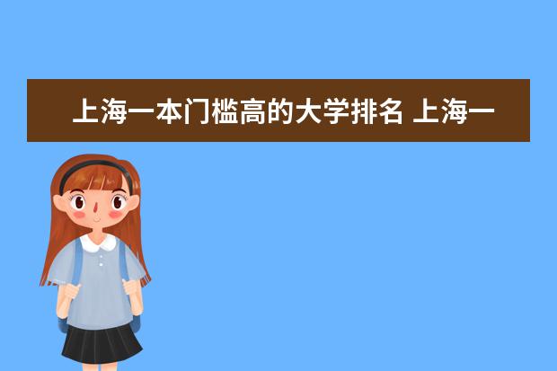上海一本门槛高的大学排名 上海一本大学排名及分数线