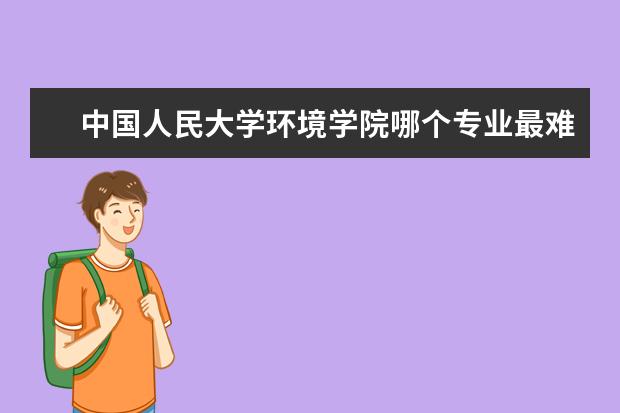 中国人民大学环境学院哪个专业最难考，哪个专业比较有前途