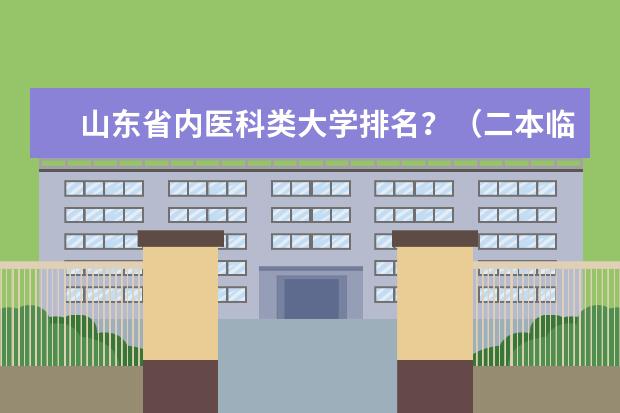 山东省内医科类大学排名？（二本临床专业强的）