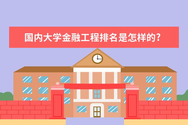 国内大学金融工程排名是怎样的? 中国（或全国）所有(高校或)大学金融学专业排名？？