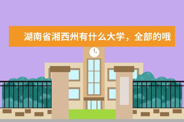 湖南省湘西州有什么大学，全部的哦，，
