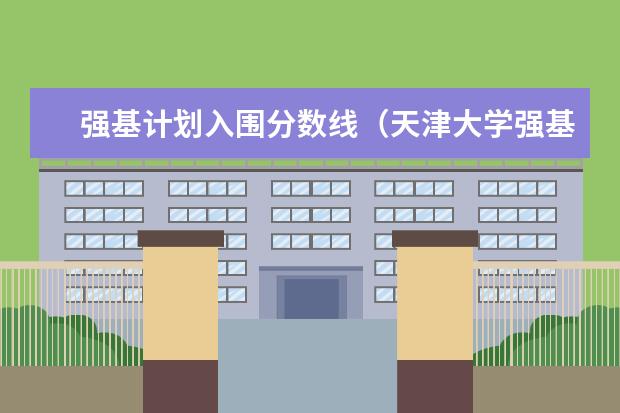 强基计划入围分数线（天津大学强基计划2023入围分数线）