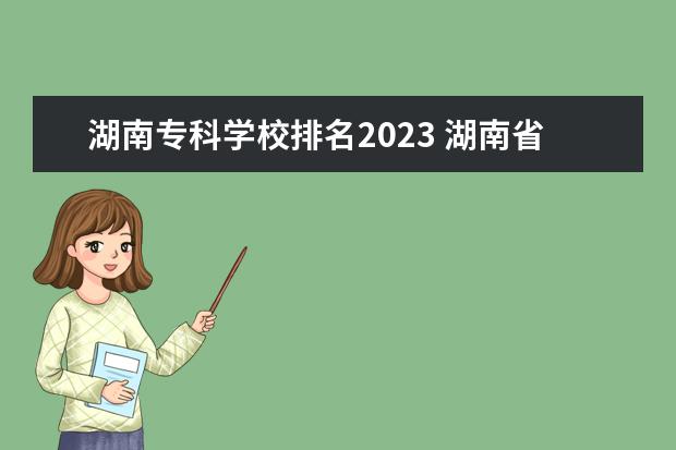 湖南专科学校排名2023 湖南省最好的大专公办学校排名