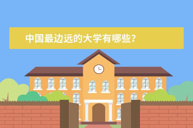 中国最边远的大学有哪些？