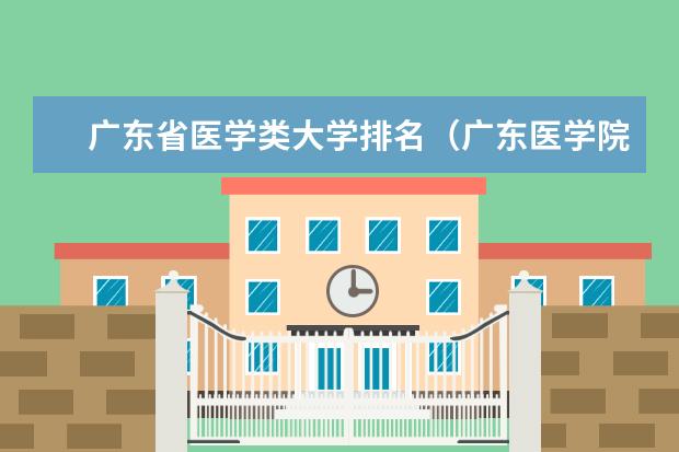 广东省医学类大学排名（广东医学院校排名前十名）