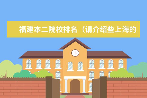 福建本二院校排名（请介绍些上海的二本院校(可按排名)）