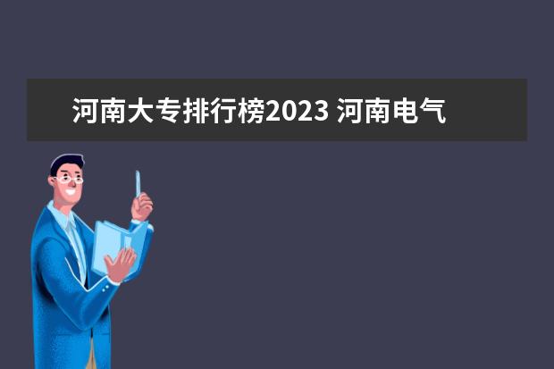河南大专排行榜2023 河南电气专科院校排名