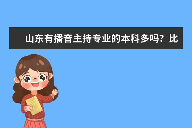 山东有播音主持专业的本科多吗？比较好的有哪些？在哪儿可以学播音主持？