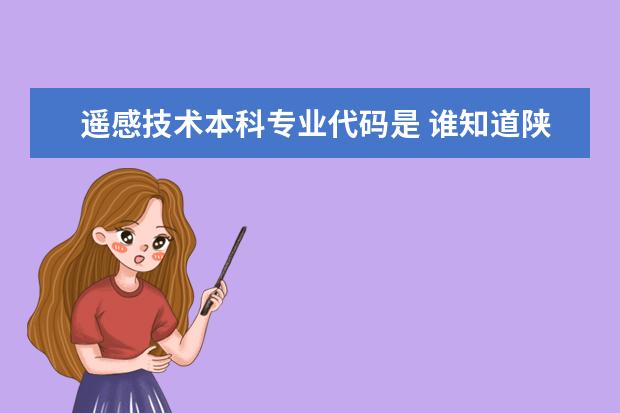 遥感技术本科专业代码是 谁知道陕西国际商贸学院代码以及各专业代码？