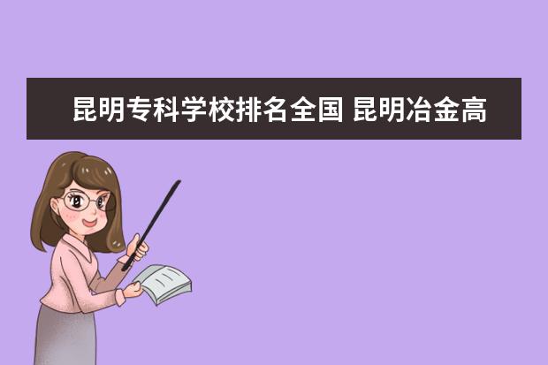昆明专科学校排名全国 昆明冶金高职排名