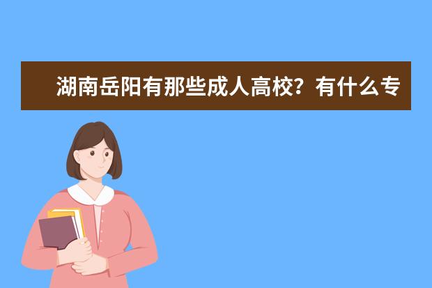 湖南岳阳有那些成人高校？有什么专业？学费是多少？