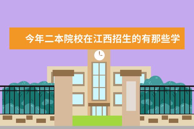 今年二本院校在江西招生的有那些学校？以及他们的录取分数大概是多少？