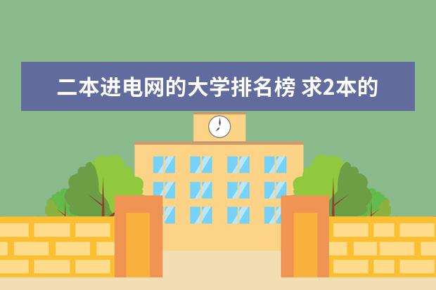 二本进电网的大学排名榜 求2本的电力大学名单