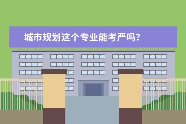城市规划这个专业能考严吗？