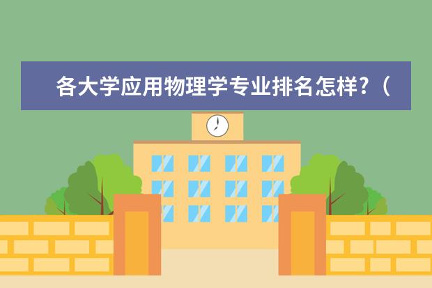 各大学应用物理学专业排名怎样?（应用物理学专业各大学排名）