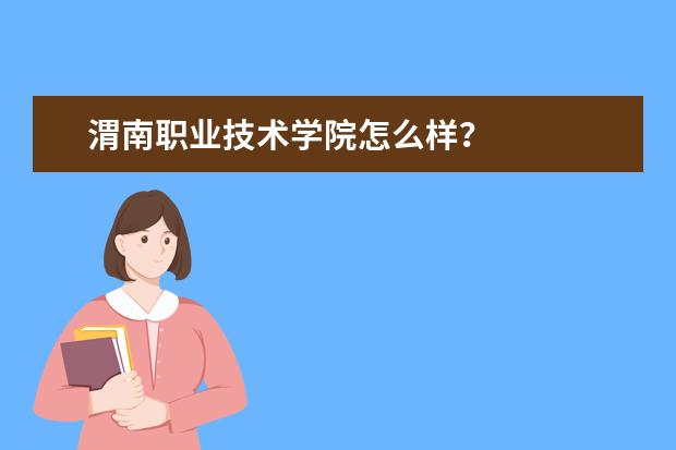 渭南职业技术学院怎么样？