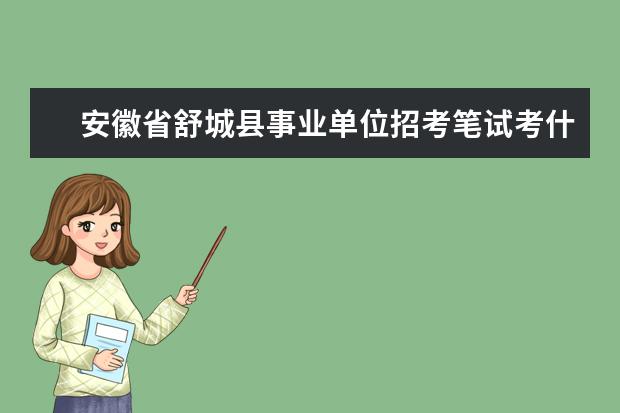 安徽省舒城县事业单位招考笔试考什么？