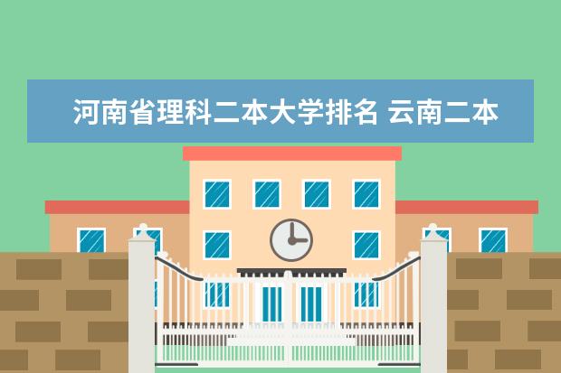 河南省理科二本大学排名 云南二本大学排行榜是怎样的?