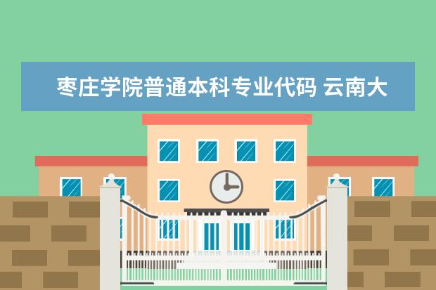 枣庄学院普通本科专业代码 云南大学在山东省本科招生的学校及专业代码