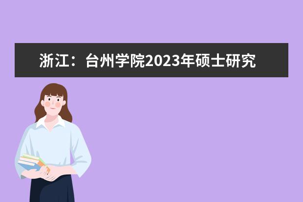 浙江：台州学院2023年硕士研究生招生简章 台州学院招生办电话