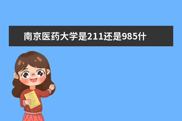 南京医药大学是211还是985什么时候开学
