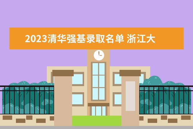 2023清华强基录取名单 浙江大学强基计划2023招生人数